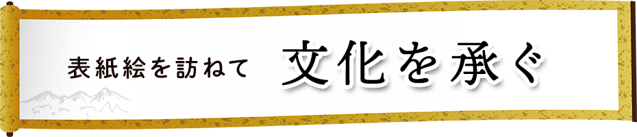 表紙絵を訪ねて～文化を承ぐ～